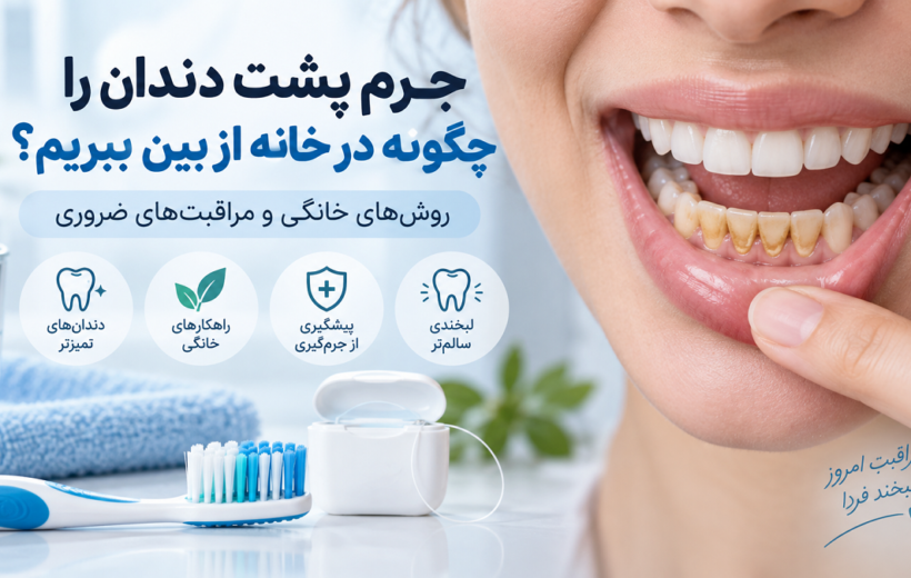 جرم پشت دندان را چگونه در خانه از بین ببریم؟ روش‌های خانگی و مراقبت‌های ضروری